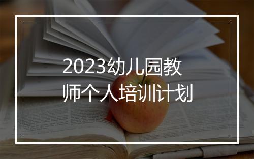 2023幼儿园教师个人培训计划