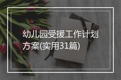 幼儿园受援工作计划方案(实用31篇)