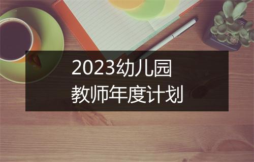 2023幼儿园教师年度计划
