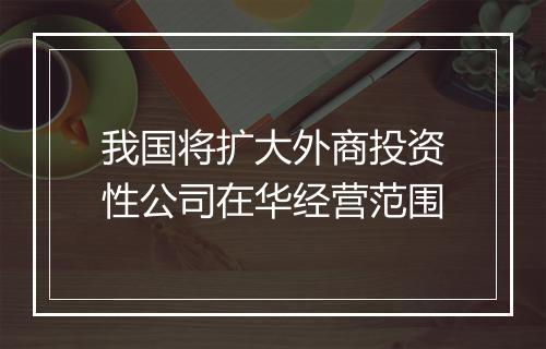 我国将扩大外商投资性公司在华经营范围