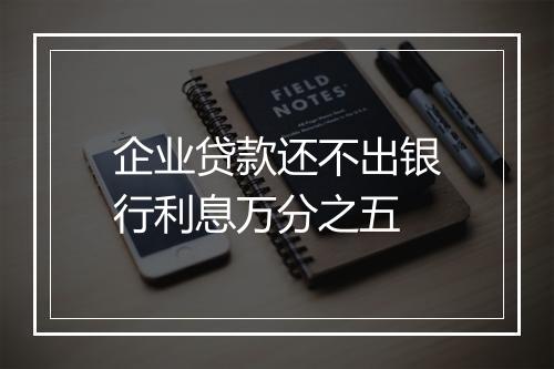 企业贷款还不出银行利息万分之五
