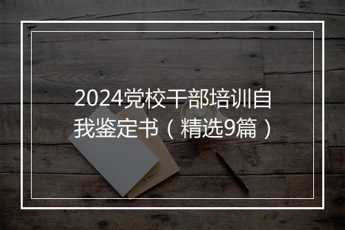 2024党校干部培训自我鉴定书(精选9篇)