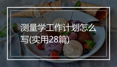 测量学工作计划怎么写(实用28篇)
