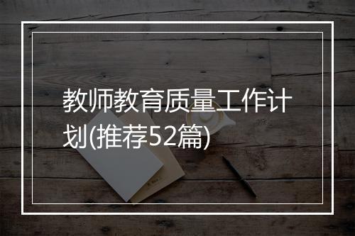 教师教育质量工作计划(推荐52篇)
