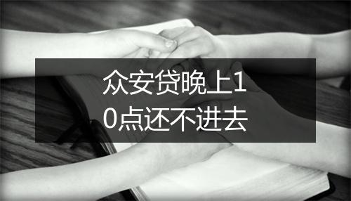 众安贷晚上10点还不进去