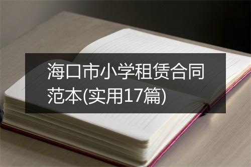 海口市小学租赁合同范本(实用17篇)