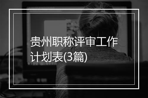 贵州职称评审工作计划表(3篇)