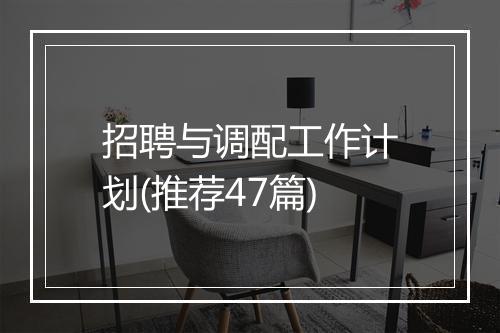 招聘与调配工作计划(推荐47篇)