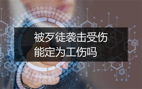 被歹徒袭击受伤能定为工伤吗