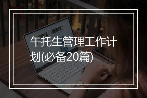 午托生管理工作计划(必备20篇)