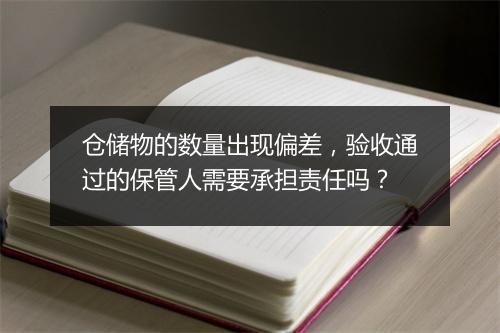 仓储物的数量出现偏差,验收通过的保管人需要承担责任吗?