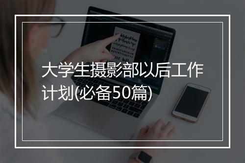 大学生摄影部以后工作计划(必备50篇)