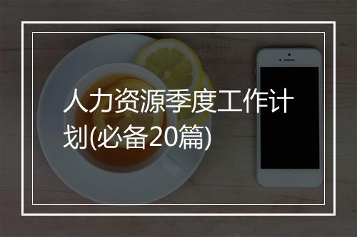 人力资源季度工作计划(必备20篇)