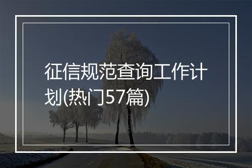 征信规范查询工作计划(热门57篇)