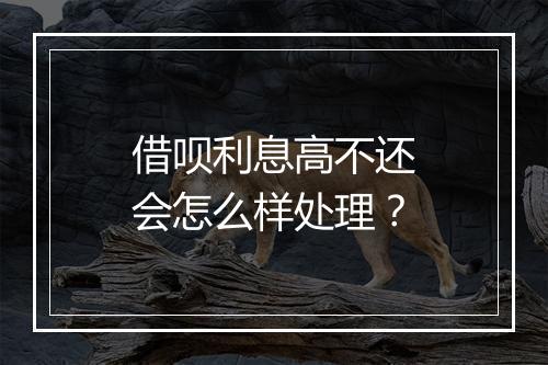 借呗利息高不还会怎么样处理?