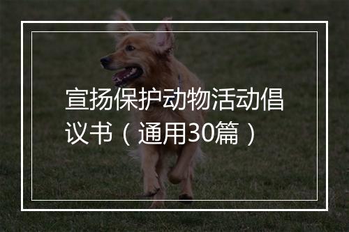 宣扬保护动物活动倡议书(通用30篇)