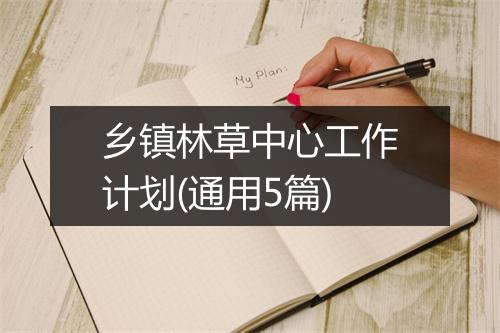 乡镇林草中心工作计划(通用5篇)