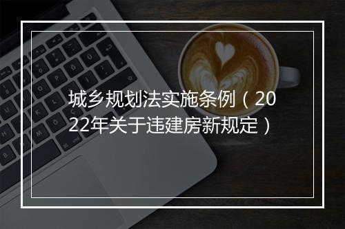 城乡规划法实施条例(2022年关于违建房新规定)