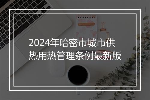 2024年哈密市城市供热用热管理条例最新版
