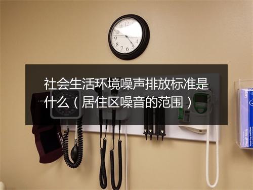 社会生活环境噪声排放标准是什么(居住区噪音的范围)
