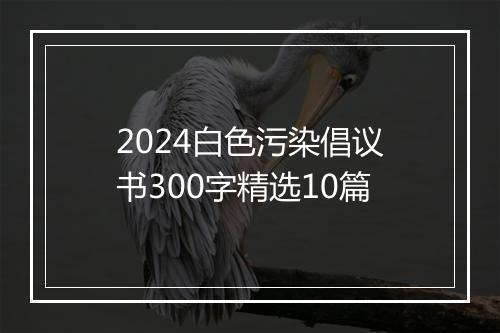 2024白色污染倡议书300字精选10篇
