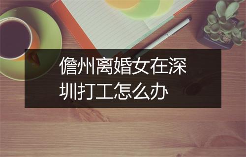儋州离婚女在深圳打工怎么办