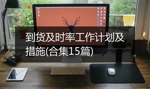 到货及时率工作计划及措施(合集15篇)