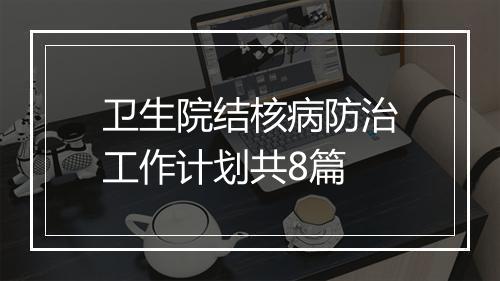卫生院结核病防治工作计划共8篇