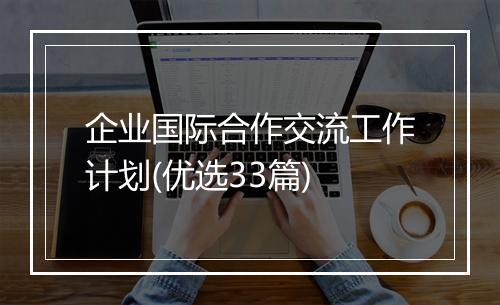 企业国际合作交流工作计划(优选33篇)