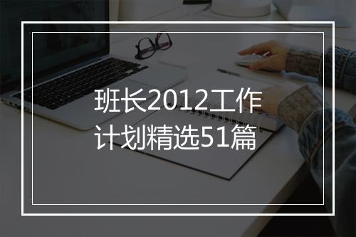 班长2012工作计划精选51篇