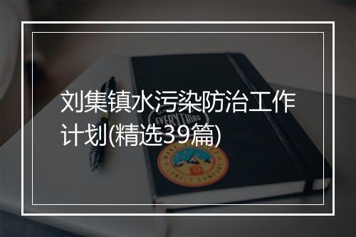 刘集镇水污染防治工作计划(精选39篇)