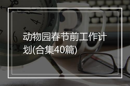 动物园春节前工作计划(合集40篇)