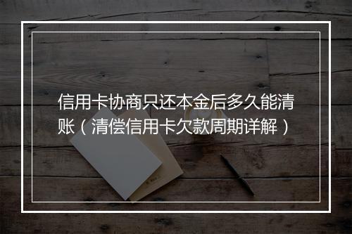 信用卡协商只还本金后多久能清账(清偿信用卡欠款周期详解)