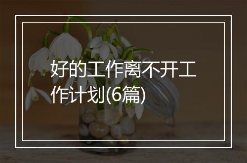 好的工作离不开工作计划(6篇)