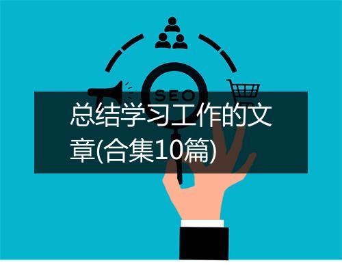 总结学习工作的文章(合集10篇)