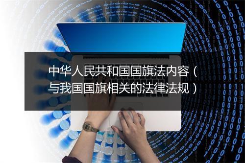中华人民共和国国旗法内容(与我国国旗相关的法律法规)