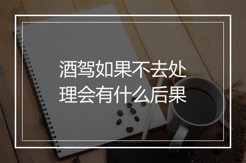 酒驾如果不去处理会有什么后果