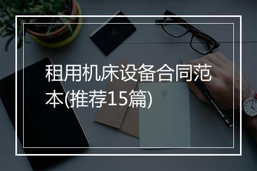 租用机床设备合同范本(推荐15篇)