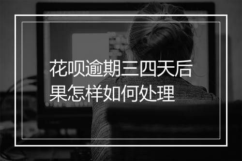 花呗逾期三四天后果怎样如何处理