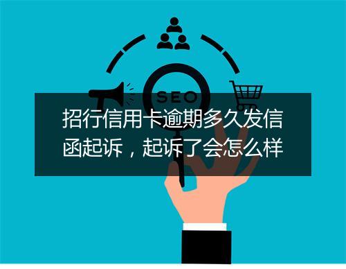 招行信用卡逾期多久发信函起诉,起诉了会怎么样