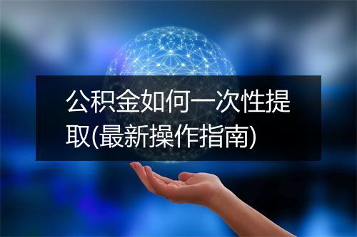 公积金如何一次性提取(最新操作指南)