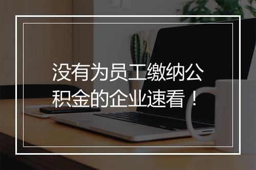 没有为员工缴纳公积金的企业速看!