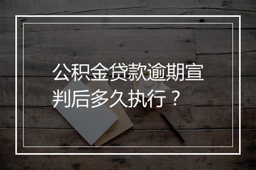 公积金贷款逾期宣判后多久执行?