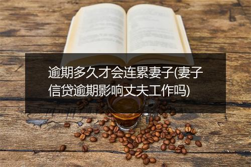 逾期多久才会连累妻子(妻子信贷逾期影响丈夫工作吗)