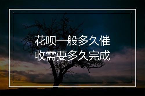 花呗一般多久催收需要多久完成