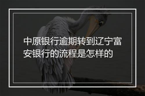 中原银行逾期转到辽宁富安银行的流程是怎样的