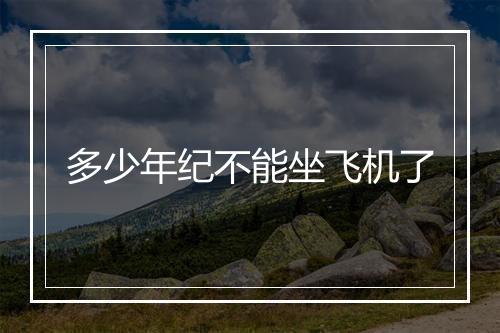 多少年纪不能坐飞机了