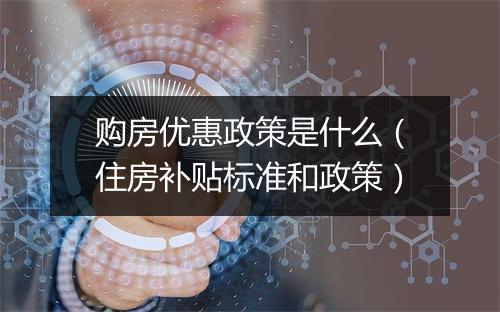 购房优惠政策是什么(住房补贴标准和政策)