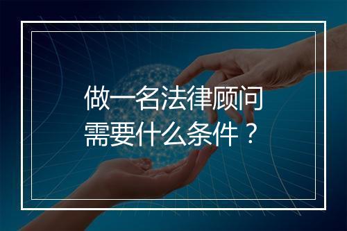 做一名法律顾问需要什么条件?