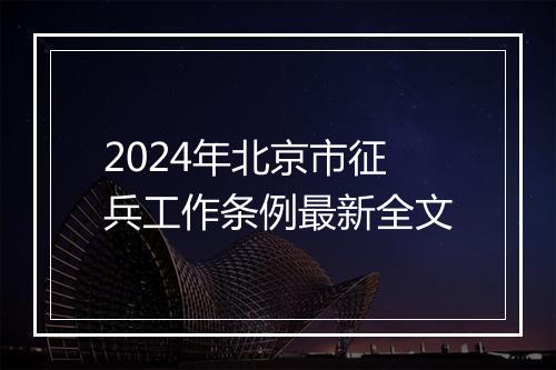 2024年北京市征兵工作条例最新全文